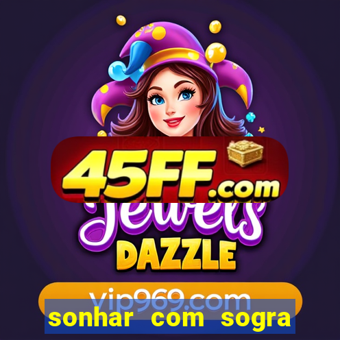 sonhar com sogra no jogo do bicho